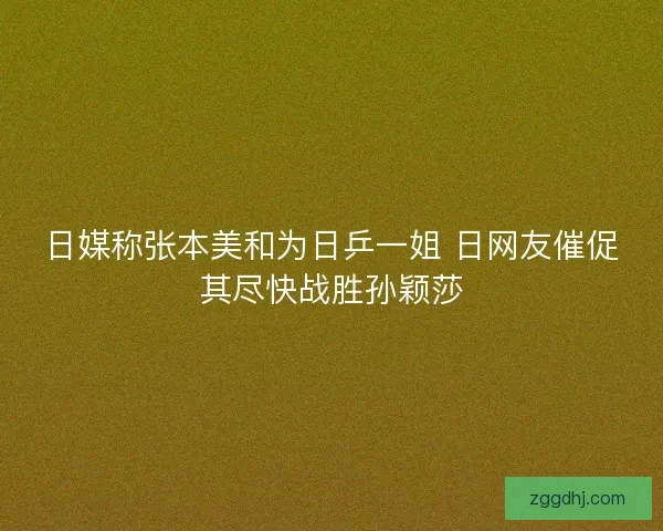 日媒称张本美和为日乒一姐 日网友催促其尽快战胜孙颖莎